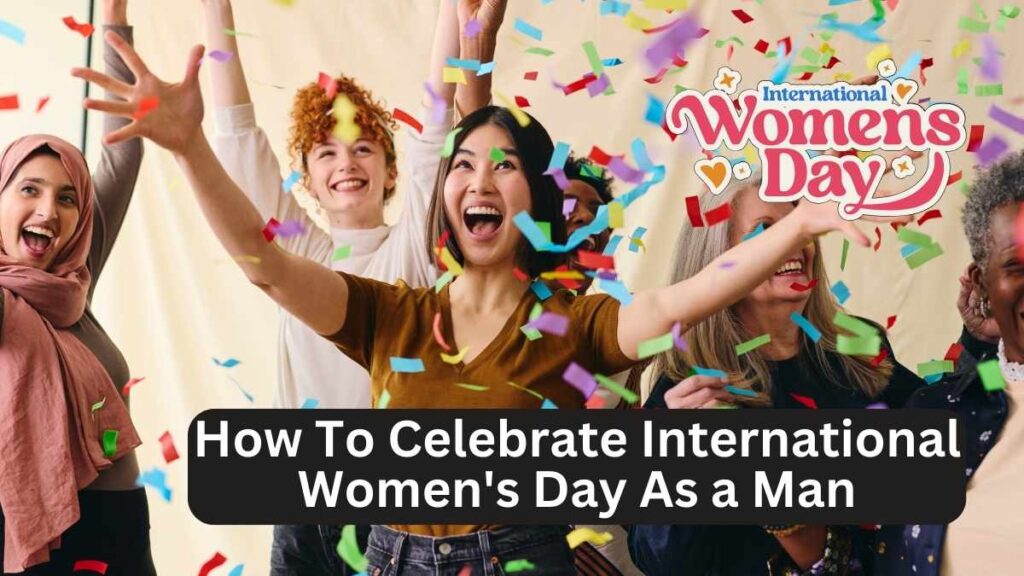 How To Celebrate International Women's Day As a Man